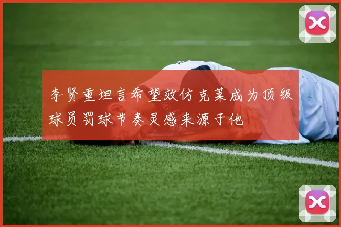 李贤重坦言希望效仿克莱成为顶级球员罚球节奏灵感来源于他