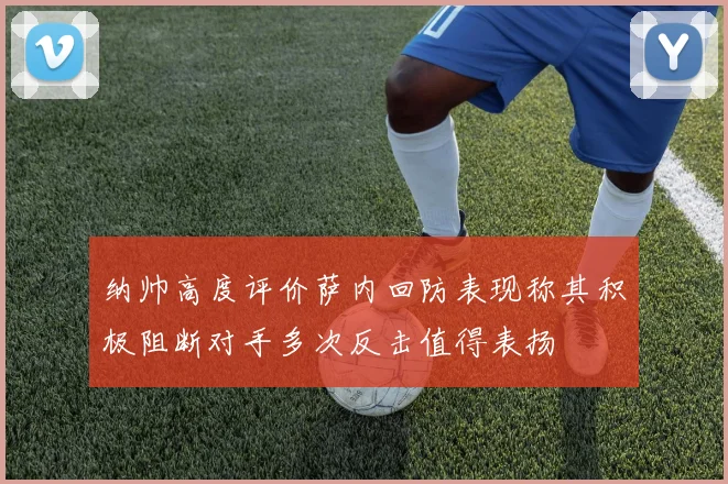 纳帅高度评价萨内回防表现称其积极阻断对手多次反击值得表扬