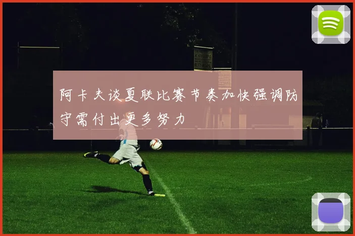 阿卡夫谈夏联比赛节奏加快强调防守需付出更多努力