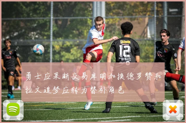 勇士应果断交易库明加换德罗赞和拉文追梦应转为替补角色