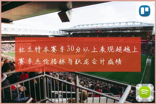 杜兰特本赛季30分以上表现超越上赛季杰伦格林与狄龙合计成绩