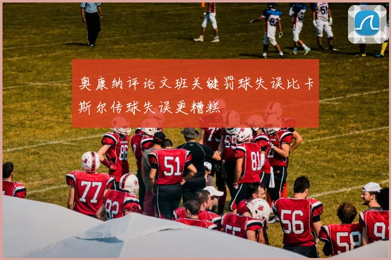 奥康纳评论文班关键罚球失误比卡斯尔传球失误更糟糕