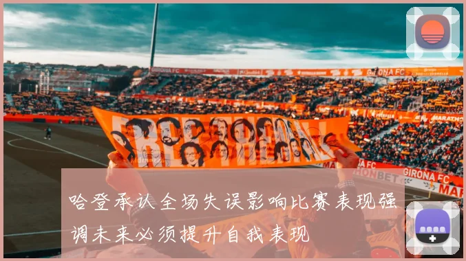 哈登承认全场失误影响比赛表现强调未来必须提升自我表现