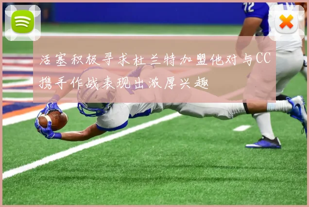 活塞积极寻求杜兰特加盟他对与CC携手作战表现出浓厚兴趣